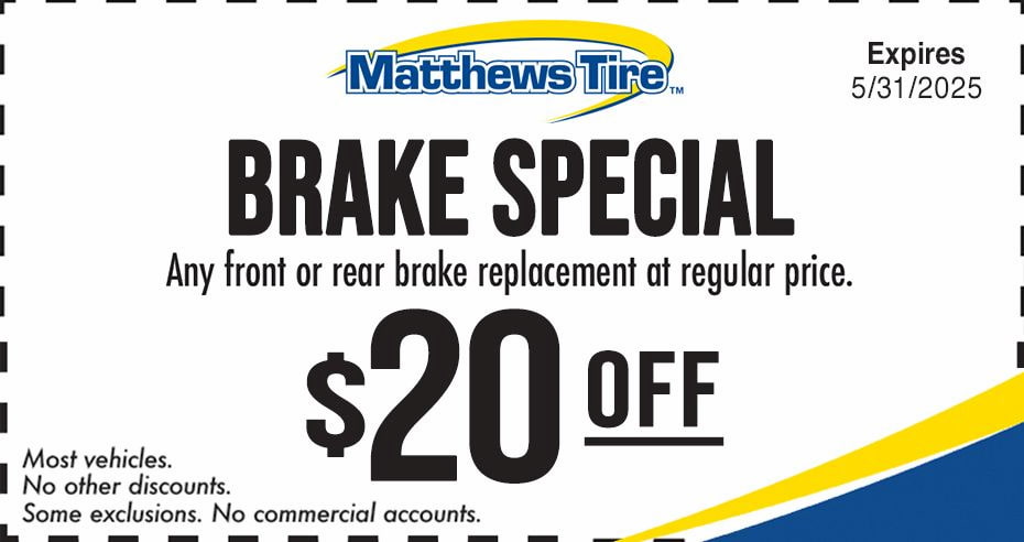Matthews Tire brake special. $20 off any front or rear brake replacement at regular price.